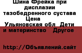 Шина Фрейка при дисплазии тазобедренного сустава › Цена ­ 500 - Ульяновская обл. Дети и материнство » Другое   